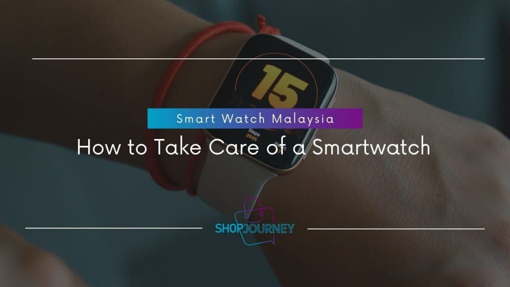 Smart watch malaysia - taking care of a smartwatch.