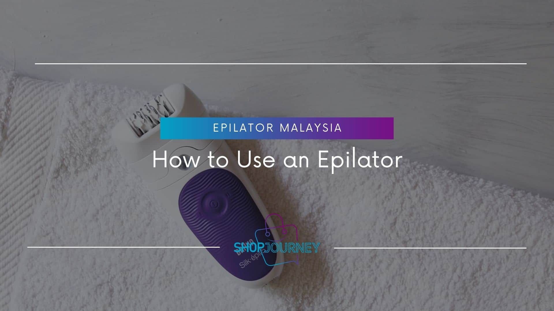 How to Use an Epilator - Shop Journey